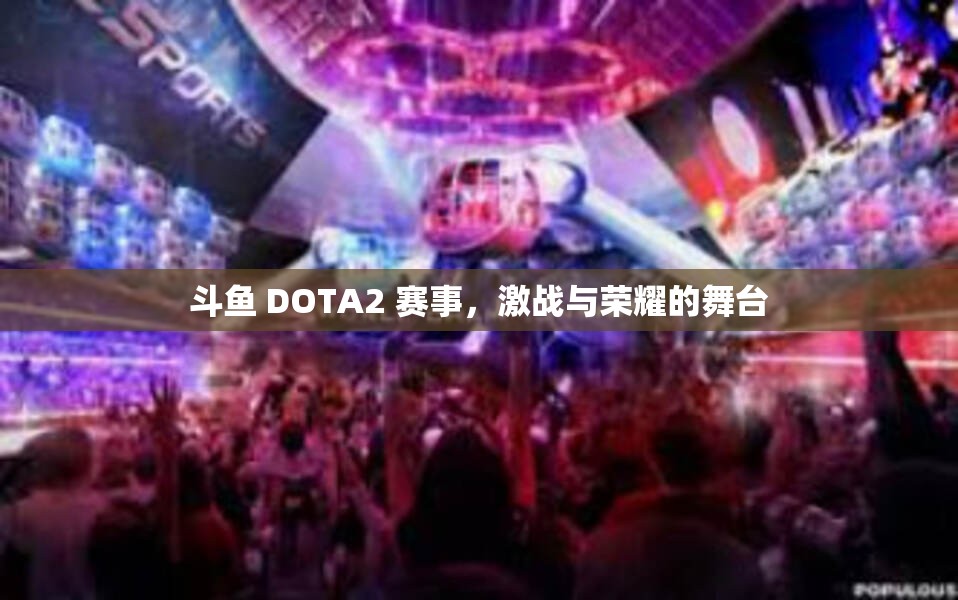 斗鱼 DOTA2 赛事，激战与荣耀的舞台