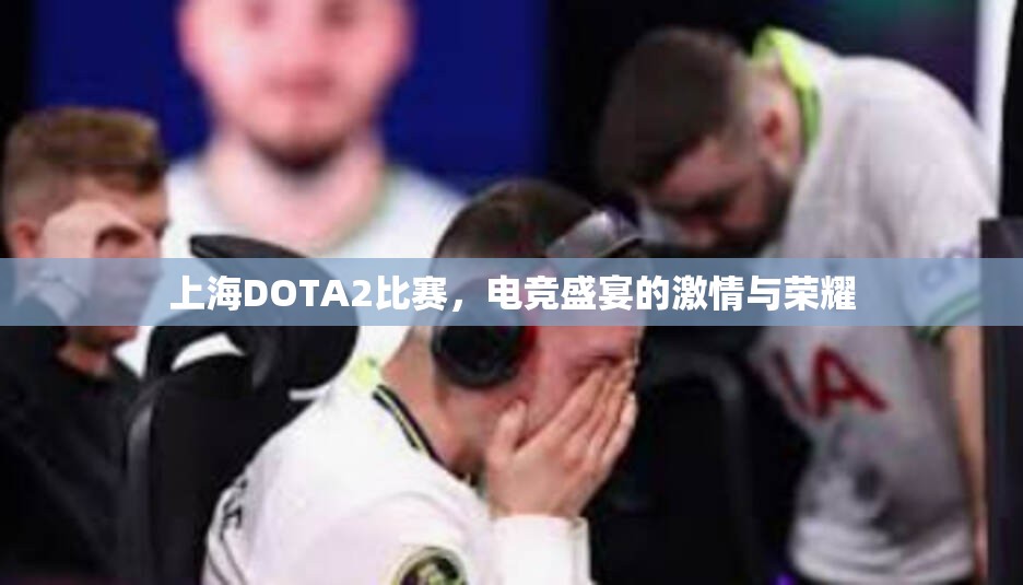 上海DOTA2比赛，电竞盛宴的激情与荣耀